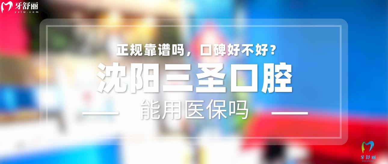 沈陽三圣口腔正規(guī)靠譜嗎_地址_視頻_口碑好不好_收費標準_能用社保嗎?(正規(guī)靠譜/沈陽市和平區(qū)/口碑比較好/收費中等/能用社保)