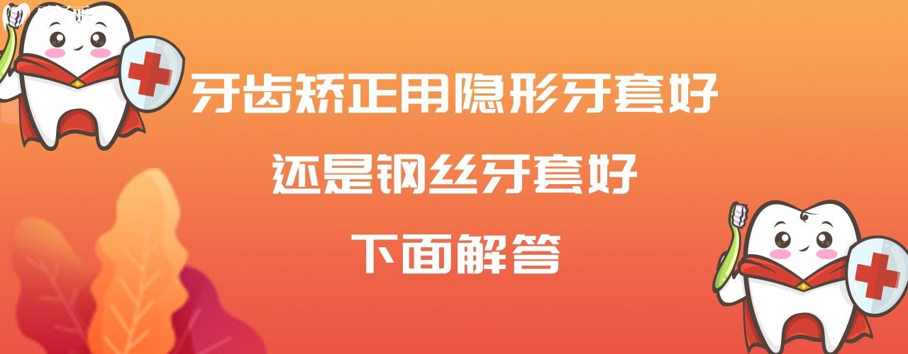 牙齒矯正用隱形牙套好還是鋼絲牙套好