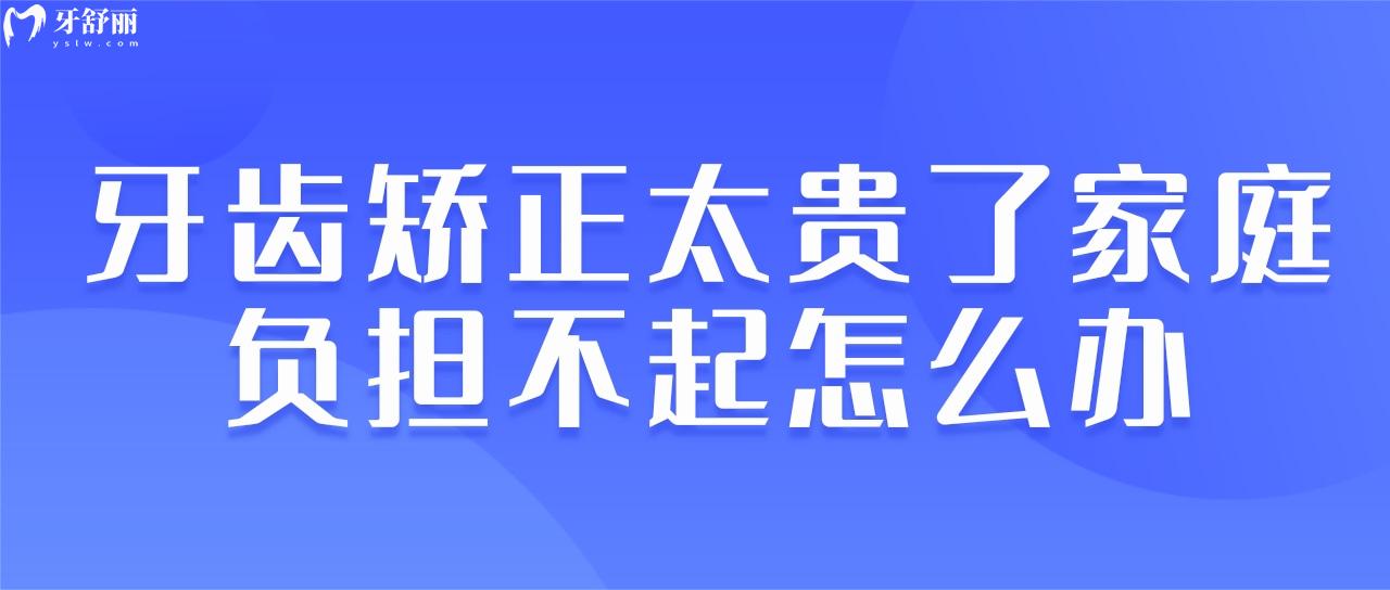 牙齒矯正太貴了家庭負擔不起怎么辦