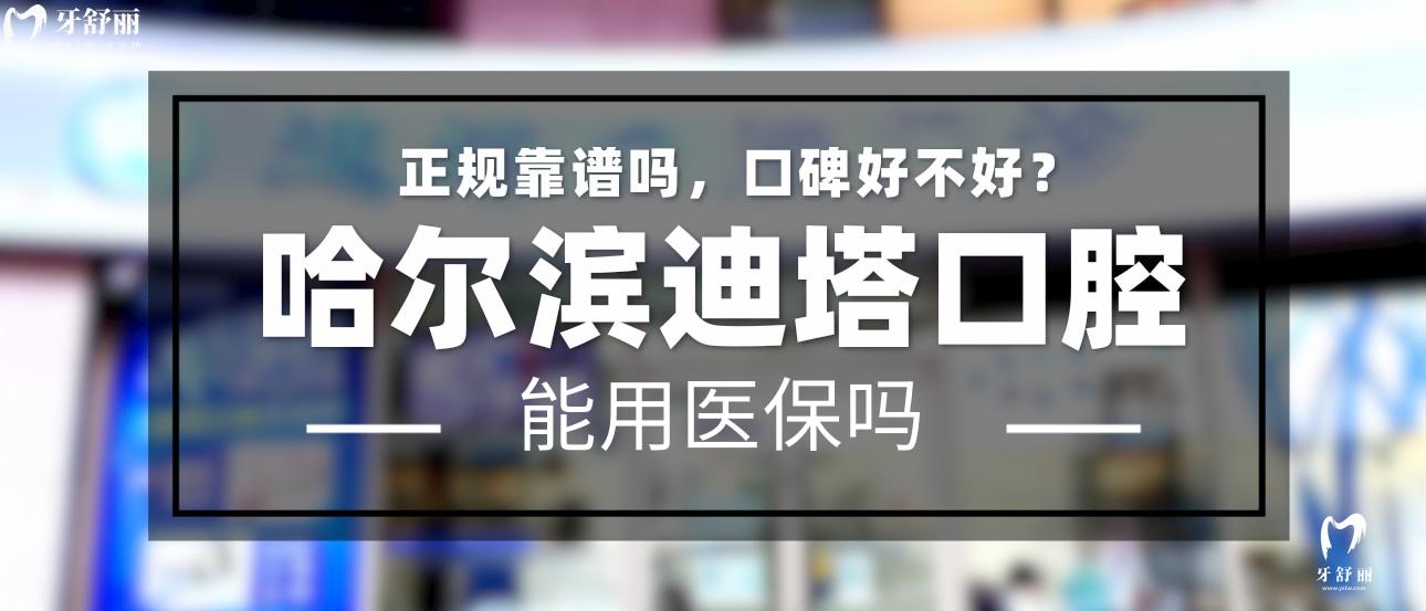 哈爾濱迪塔口腔正規(guī)靠譜嗎_地址_視頻_口碑好不好_收費標(biāo)準(zhǔn)_能用社保嗎?(正規(guī)靠譜/哈爾濱市道里區(qū)/口碑比較好/收費中等/能用社保)