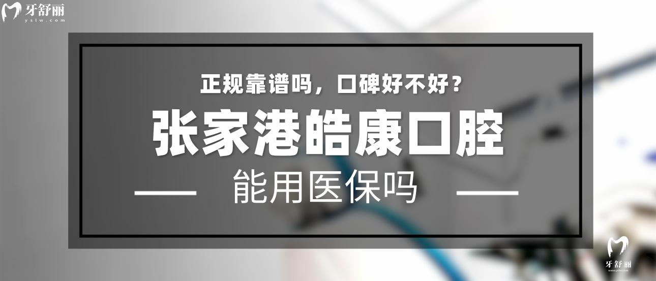 張家港皓康口腔正規(guī)靠譜嗎_地址_視頻_口碑好不好_收費標(biāo)準(zhǔn)_能用社保嗎?(正規(guī)靠譜/蘇州市張家港市/口碑比較好/收費中低/暫不能用社保)