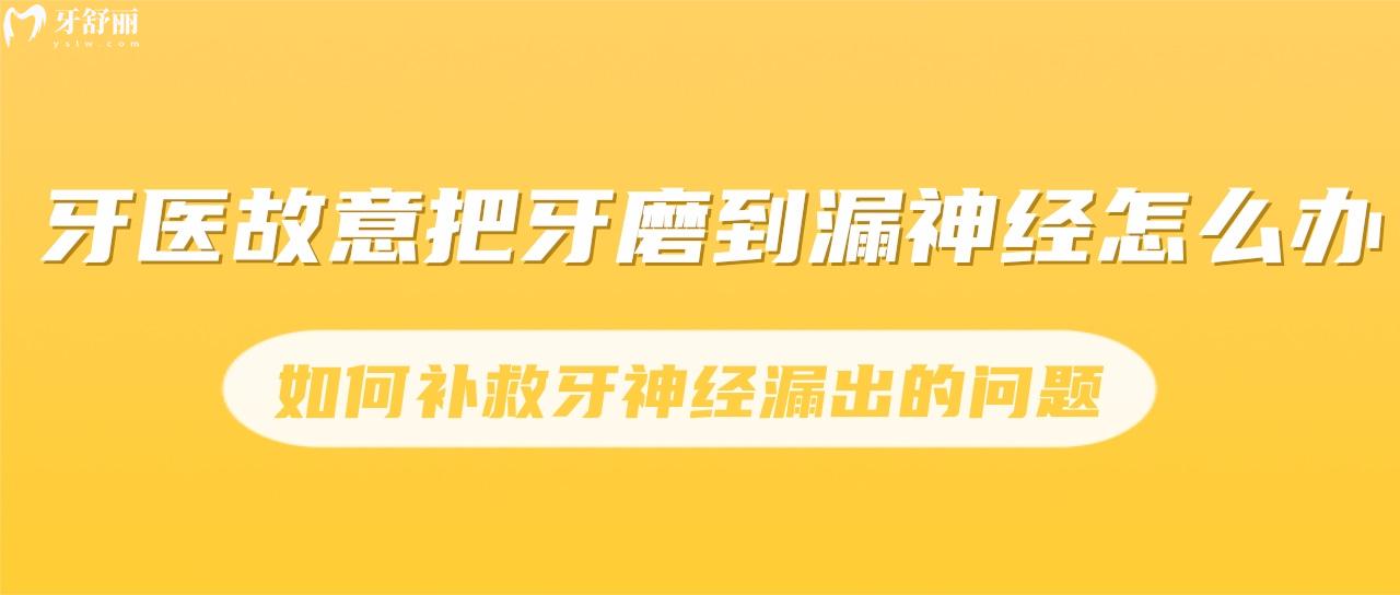 牙醫(yī)故意把牙磨到漏神經(jīng)怎么辦？如何補(bǔ)救牙神經(jīng)漏出的問(wèn)題？
