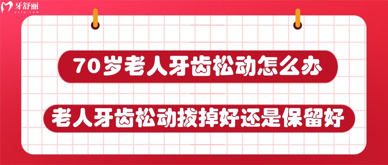 70歲老人牙齒松動怎么辦？老人牙齒松動拔掉好還是保留好？