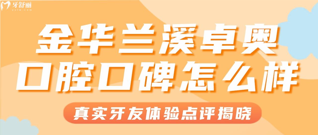 金華蘭溪性價(jià)比高的牙科有哪些？金華卓奧口腔怎么樣？