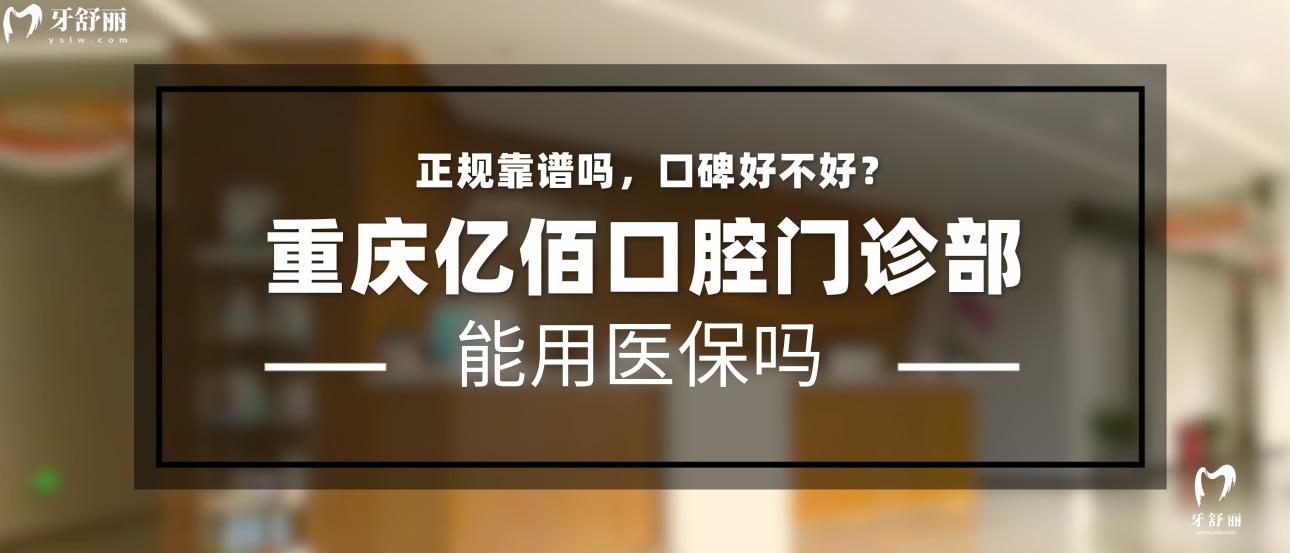 重慶億佰口腔正規(guī)靠譜嗎_重慶億佰口腔地址重慶億佰口腔_視頻_重慶億佰口腔口碑好不好_重慶億佰口腔收費標(biāo)準(zhǔn)_重慶億佰口腔能用社保嗎?(正規(guī)靠譜//口碑比較好/重慶渝北區(qū)/收費中等/能用社保)