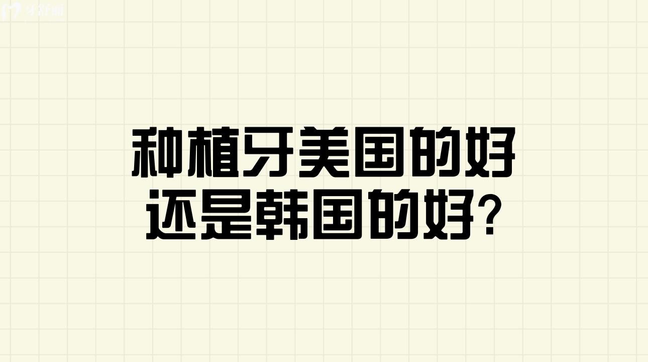 種植牙美國的好還是韓國的好?有什么區(qū)別呢？