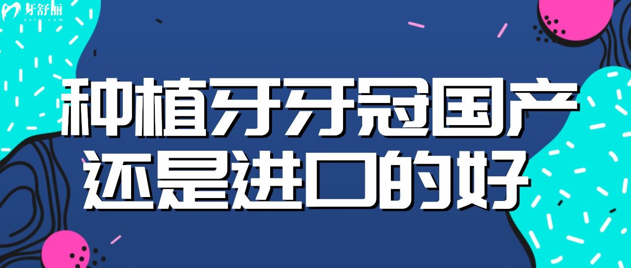 種植牙牙冠國產(chǎn)還是進口的好 牙科中常用的牙冠品牌有哪些？