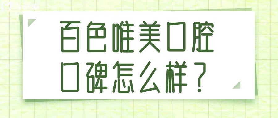 百色唯美口腔的口碑還不錯(cuò) 評價(jià)收費(fèi)醫(yī)生優(yōu)勢解讀