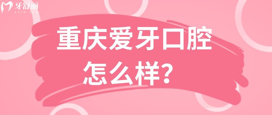 重慶牙科醫(yī)院排行中的愛牙口腔怎么樣？資質(zhì)口碑解讀