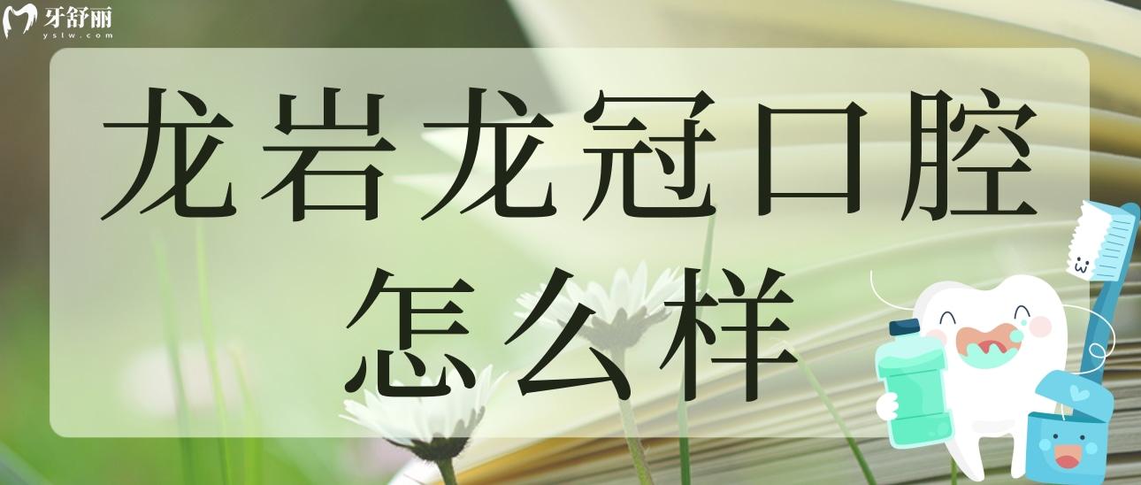 龍巖龍冠口腔怎么樣？看看其正規(guī)性和親診者評(píng)價(jià)都怎么說(shuō)