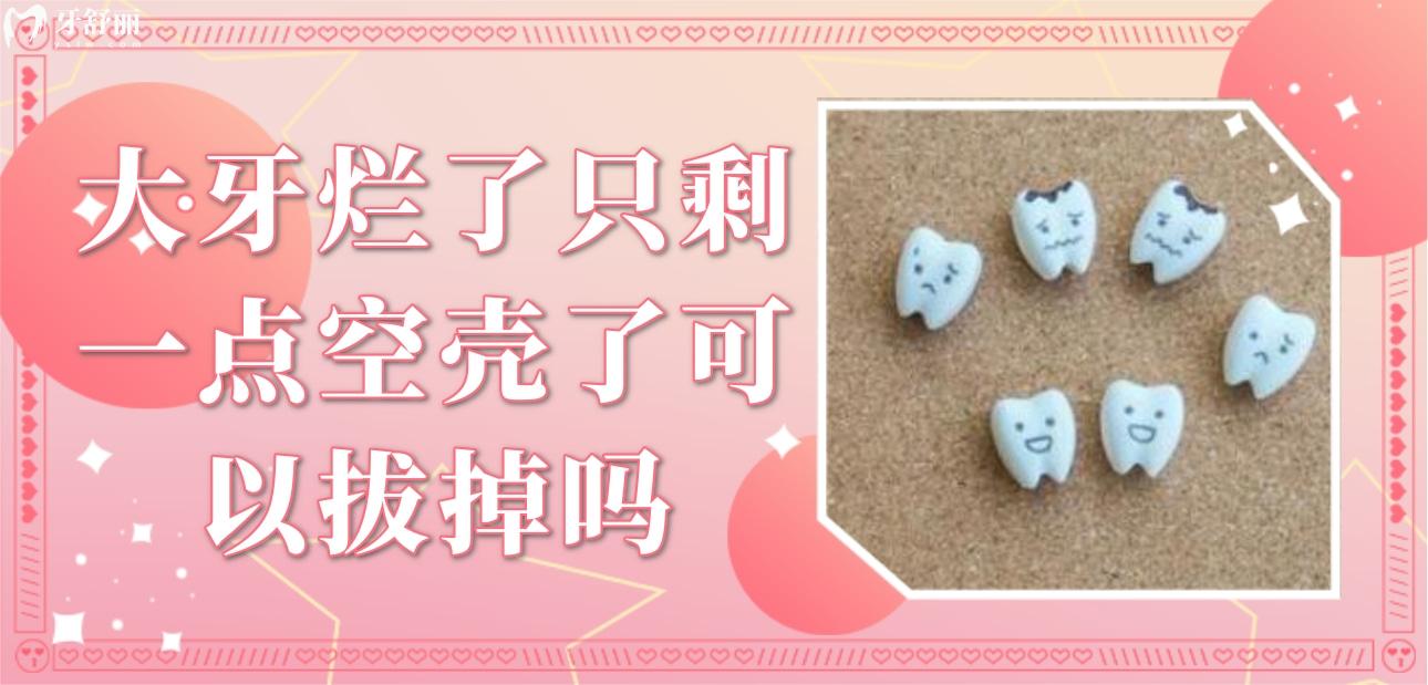 大牙爛了只剩一點(diǎn)空殼了可以拔掉嗎？怎么辦還有必要保留嗎