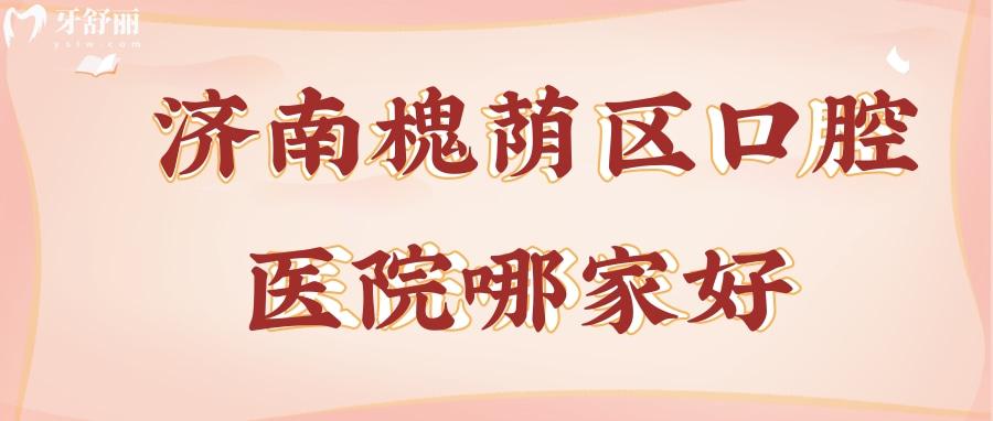 濟南槐蔭區(qū)口腔醫(yī)院哪家好？公私立牙科排行前三名揭曉