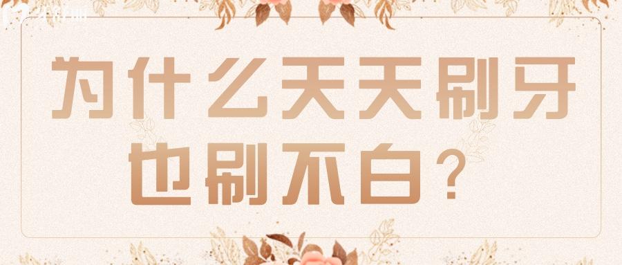 為什么每天認真刷牙牙齒還不會變白？有什么解決辦法？