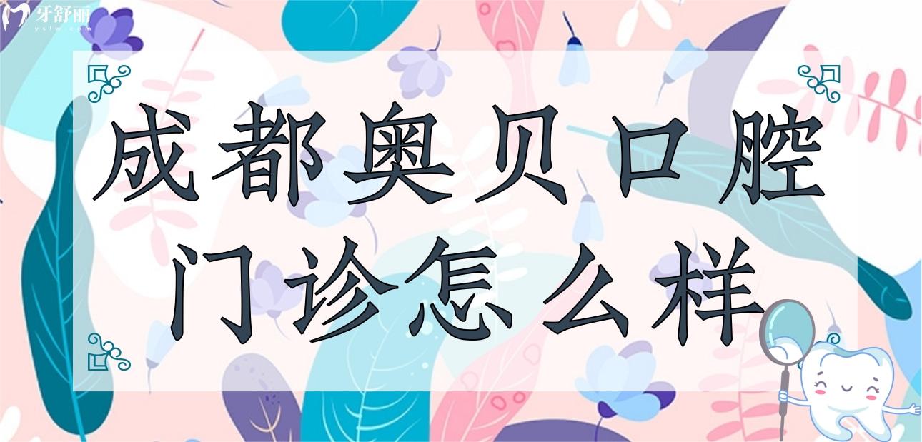 成都奧貝口腔門診怎么樣?聽說正規(guī)親診者評價口碑很不錯
