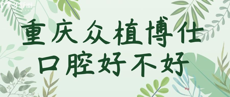 重慶沙坪壩眾植博仕口腔的種植牙好不好？收費(fèi)不貴口碑好