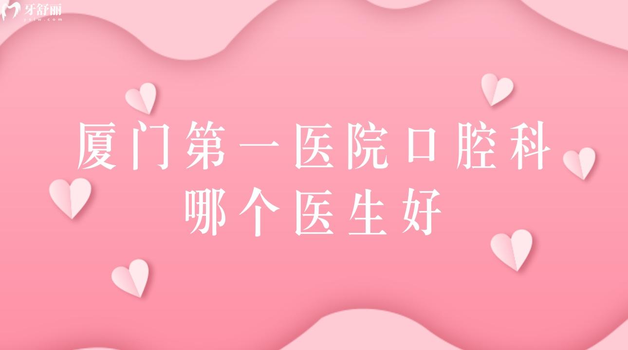 廈門第 一醫(yī)院口腔科哪個醫(yī)生好?看牙矯牙拔牙價高不高?