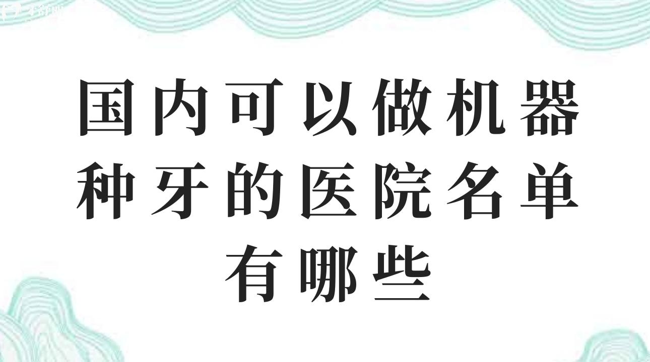 國內可以做機器種牙的醫(yī)院名單有哪些? 優(yōu)勢有哪些？
