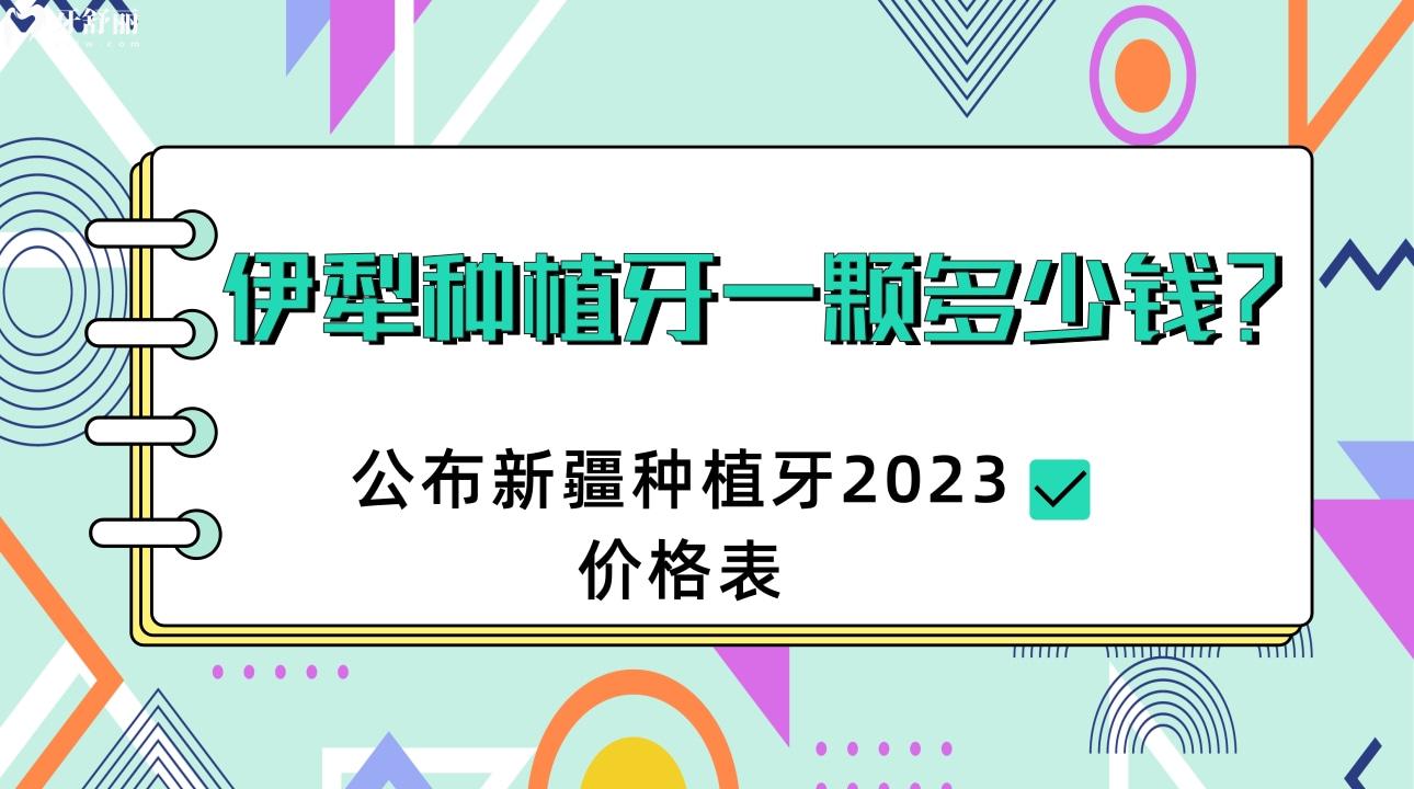 伊犁種植牙一顆多少錢，新疆種植牙2023價格表