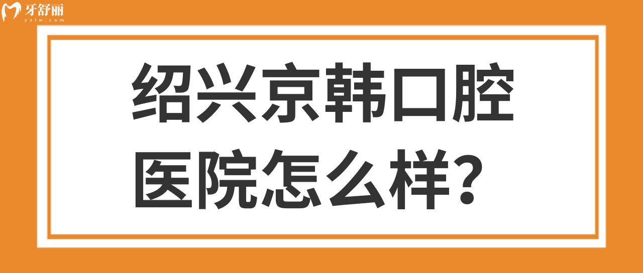 紹興京韓口腔醫(yī)院怎么樣