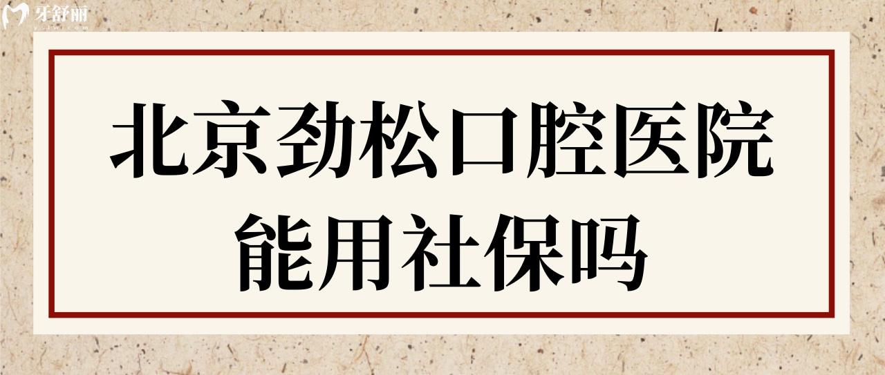 北京勁松口腔醫(yī)院能用社保嗎