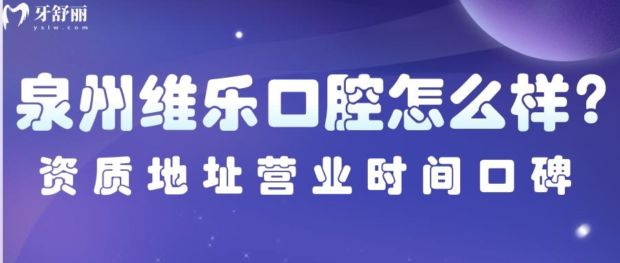 泉州維樂口腔怎么樣？正規(guī)資質(zhì)地址營(yíng)業(yè)時(shí)間口碑點(diǎn)評(píng)