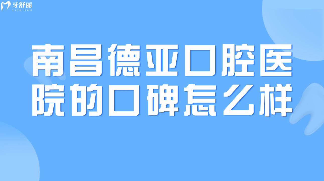 南昌德亞口腔醫(yī)院的口碑怎么樣?親診牙友怎么說?