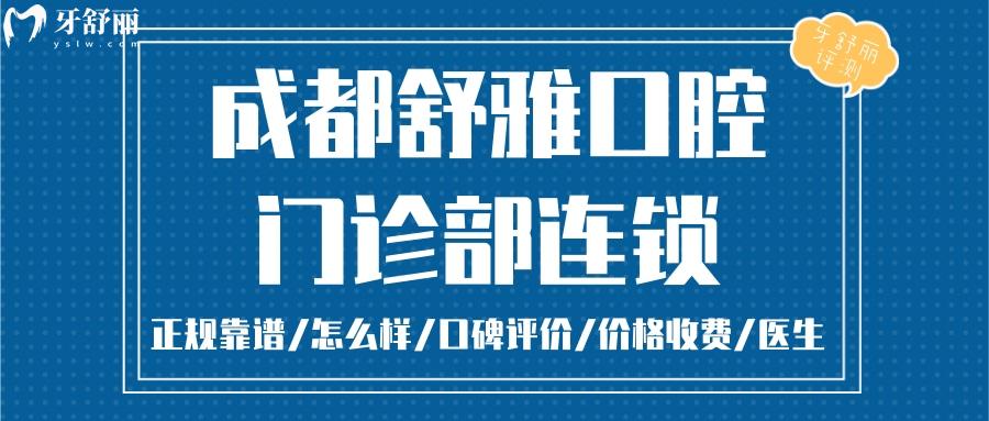 成都舒雅口腔正規(guī)靠譜嗎_成都舒雅口腔地址_視頻_成都舒雅口腔口碑好不好_成都舒雅口腔收費標準_成都舒雅口腔能用社保嗎?(正規(guī)靠譜/成都哪家牙科好/口碑比較好/收費中等/能用社保)
