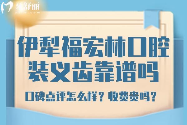 伊犁福宏林口腔靠譜嗎？伊犁福宏林口腔鑲牙收費 伊犁福宏林口腔口碑評價
