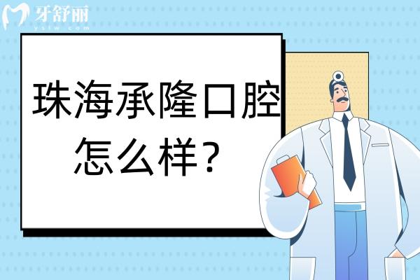 珠海承隆口腔怎么樣？有正規(guī)資質(zhì)實(shí)力醫(yī)生技術(shù)口碑好