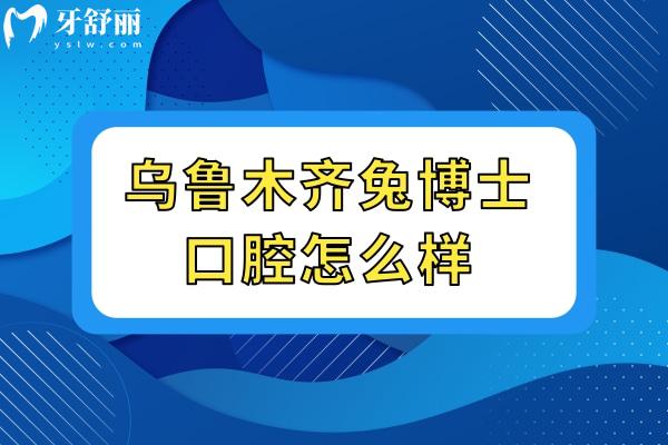 烏魯木齊兔博士口腔怎么樣.jpg