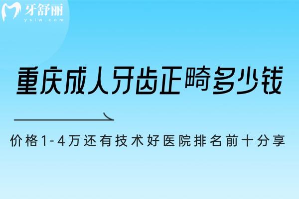 重慶成人牙齒正畸多少錢?價(jià)格1-4萬(wàn)還有技術(shù)好醫(yī)院排名前十分享