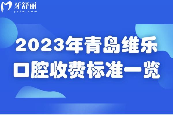 2023年青島維樂(lè)口腔收費(fèi)標(biāo)準(zhǔn)一覽