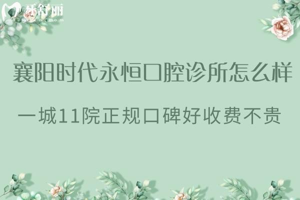 襄陽時(shí)代永恒口腔診所怎么樣?一城11院正規(guī)口碑好收費(fèi)不貴
