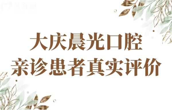 大慶晨光口腔口碑如何?親診患者評價醫(yī)生技術(shù)好收費很實惠