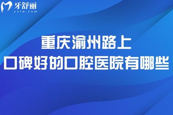 重慶渝州路上口碑好的口腔醫(yī)院有哪些?團圓口腔和明好口腔科技術(shù)強