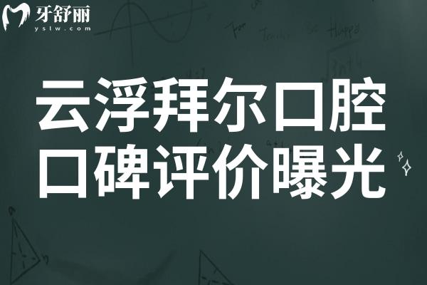 云浮拜爾口腔好嗎?公布拜爾口腔地址/口碑評價(jià)及收費(fèi)價(jià)格表