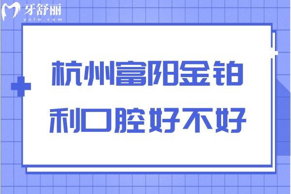 杭州富陽(yáng)金鉑利口腔好不好