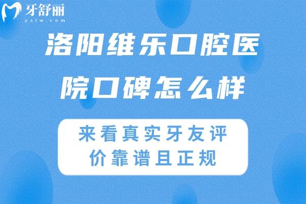 洛陽維樂口腔醫(yī)院口碑怎么樣?來看真實牙友評價靠譜且正規(guī)