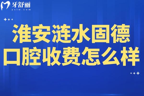 淮安漣水固德口腔收費(fèi)怎么樣