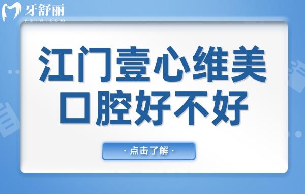 江門壹心維美口腔好不好?聽說種植牙/矯正技術(shù)好收費(fèi)還不貴