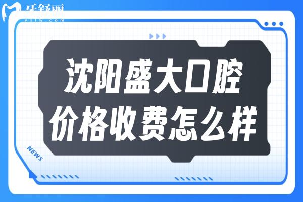 沈陽(yáng)盛大口腔價(jià)格收費(fèi)怎么樣