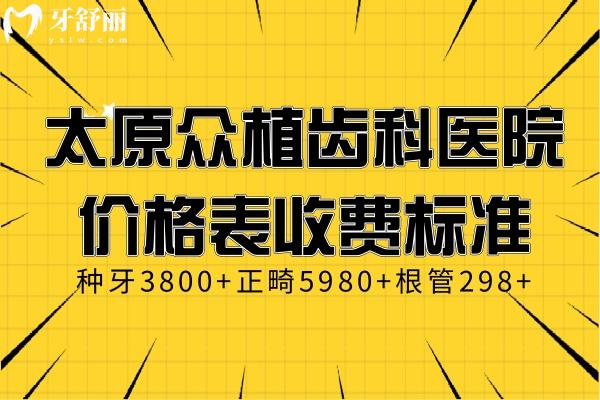 太原眾植齒科醫(yī)院價格表收費標準:種牙3800+正畸5980+根管298+
