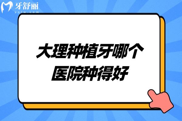 大理種植牙哪個(gè)醫(yī)院種得好