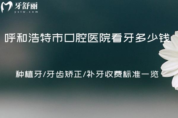 呼和浩特**看牙多少錢(qián)?種植牙/牙齒矯正/補(bǔ)牙收費(fèi)標(biāo)準(zhǔn)一覽