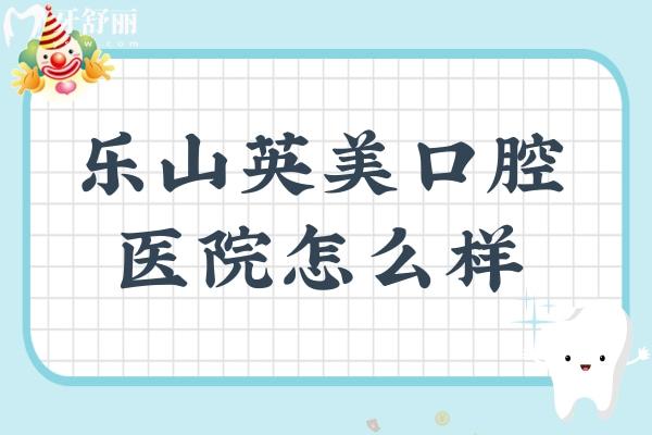 樂(lè)山英美口腔醫(yī)院怎么樣