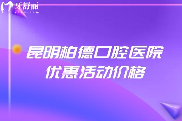 昆明柏德口腔醫(yī)院優(yōu)惠活動價格