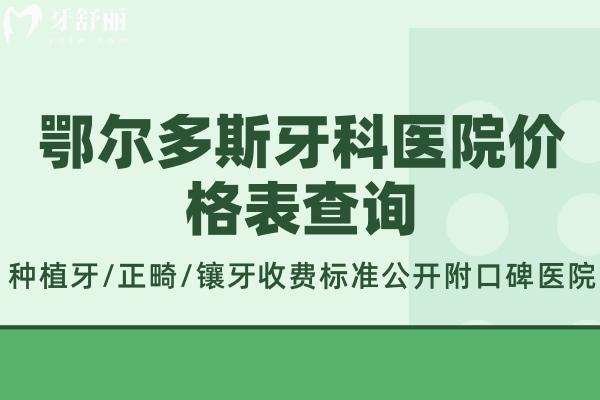 鄂爾多斯牙科醫(yī)院價(jià)格表查詢:種植牙/正畸/鑲牙收費(fèi)標(biāo)準(zhǔn)公開附口碑醫(yī)院