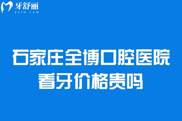 石家莊全博口腔醫(yī)院看牙價(jià)格貴嗎