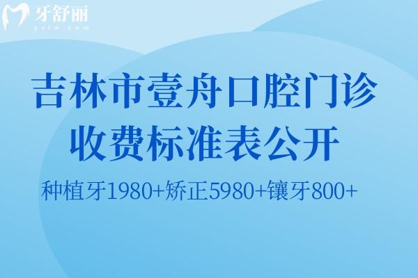 吉林市壹舟口腔門(mén)診收費(fèi)標(biāo)準(zhǔn)表公開(kāi):種植牙1980+矯正5980+鑲牙800+