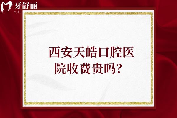 西安天皓口腔醫(yī)院收費(fèi)貴嗎？
